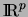 $\hbox{{I}\kern-.1667em\hbox{R}}^p$